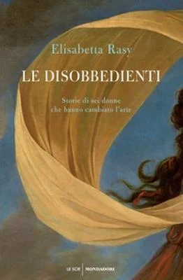 Le disobbedienti : storie di sei donne che hanno cambiato l’arte